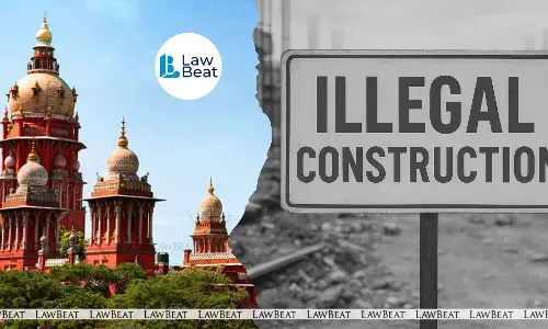 Officials Ignoring Illegal Constructions Must Face Disciplinary Action: Madras High Court Officials Ignoring Illegal Constructions Must Face Disciplinary Action: Madras High Court