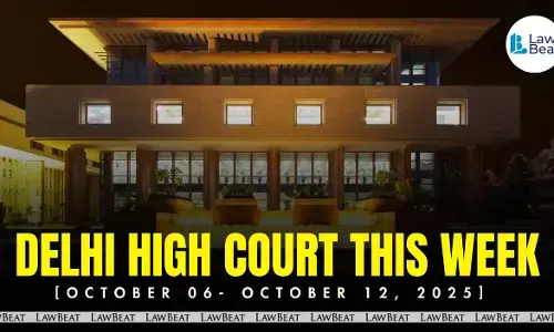 Delhi High Court Weekly Round Up [October 6- 12, 2025]