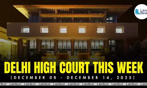 Delhi High Court Weekly Round Up [December 8-14, 2025]