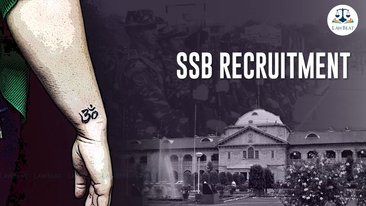[SSB recruitment] Tattoo, if removed, no obstacle for selection on ministerial posts: Allahabad High Court in religious tattoo row